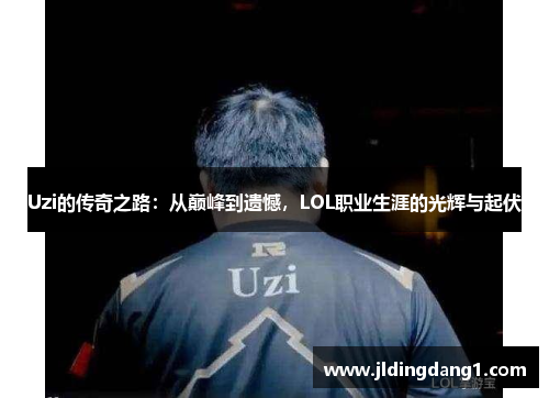 Uzi的传奇之路：从巅峰到遗憾，LOL职业生涯的光辉与起伏