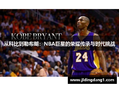 从科比到勒布朗：NBA巨星的荣耀传承与时代挑战